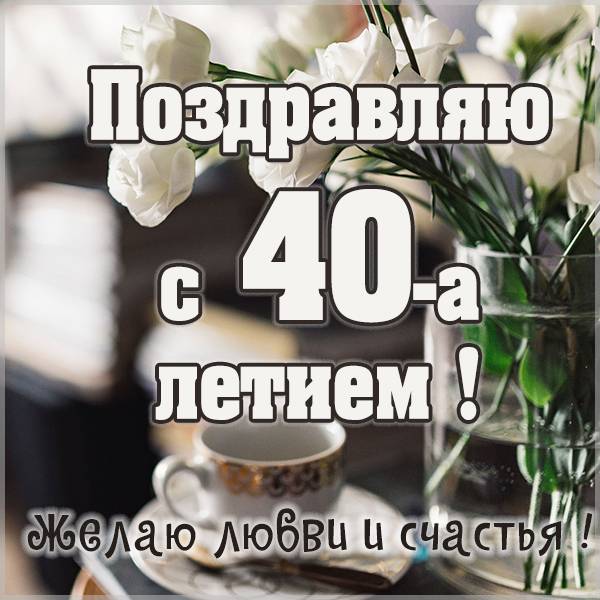 Красивая открытка на юбилей 40 лет - скачать бесплатно на s-dnem-rozhdeniya.ru